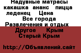 Надувные матрасы какашка /ананс / пицца / леденец  › Цена ­ 2 000 - Все города Развлечения и отдых » Другое   . Крым,Старый Крым